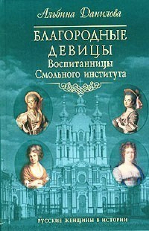 Благородные девицы Воспитанницы Смольного института | Данилова - Русские женщины в истории - Эксмо - 9785699066124