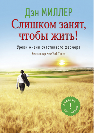 Слишком занят, чтобы жить! Уроки жизни счастливого фермера | Миллер - Счастье без границ - АСТ - 9785170818174