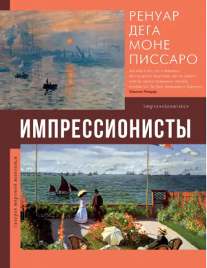 Импрессионисты. Ренуар, Дега, Моне, Писсаро | Рачеева Елена Петровна - Галерея мировой живописи - АСТ - 9785171550790