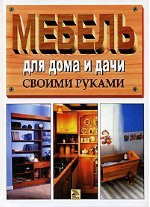 Мебель для дома и дачи своими руками - Мир книги - 9785486008351