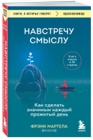 Навстречу смыслу. Как сделать значимым каждый прожитый день | Мартела Фрэнк - Книги, о которых говорят - Бомбора - 9785041686000