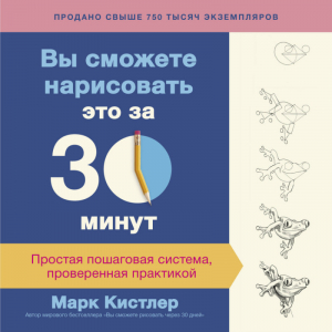 Вы сможете нарисовать это за 30 минут Простая пошаговая система, проверенная практикой | Кистлер - Арт - Манн, Иванов и Фербер - 9785001174004