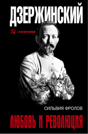 Дзержинский. Любовь и революция | Фролов Сильвия - К 100-летию революции - АСТ - 9785170904860