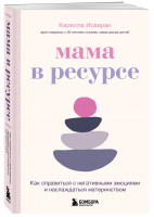 Мама в ресурсе. Как справиться с негативными эмоциями и наслаждаться материнством | Исваран Карелла - Быть мамой, быть собой. Ресурсные книги для мам - Бомбора - 9785041636890