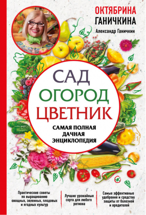 Сад Огород Цветник Самая полная дачная энциклопедия | Ганичкины - Октябрина Ганичкина советует - Эксмо - 9785040909520