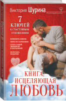 Книга, исцеляющая любовь 7 ключей к счастливым отношениям | Шурина - Psychology#KnowHow - АСТ - 9785171098940