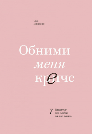 Обними меня крепче 7 диалогов для любви на всю жизнь | Джонсон - МИФ. Кругозор - Манн, Иванов и Фербер - 9785001008538