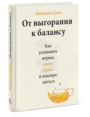 От выгорания к балансу. Как успокоить нервы, снять стресс и подзарядиться | Далл Имоджен - Твоя жизнь - в твоих руках - Манн, Иванов и Фербер - 9785001951988