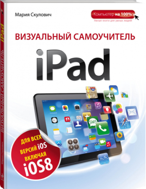 Визуальный самоучитель iPad | Скулович - Компьютер на 100% - Эксмо - 9785699709083