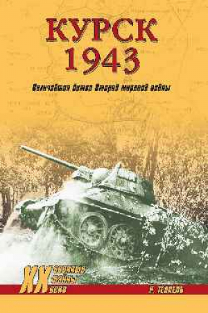 Курск 1943 Величайшая битва Второй мировой войны | Теппель - Военные тайны XX века - Вече - 9785448411182