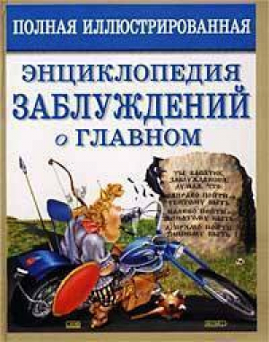 Полная иллюстрированная энциклопедия заблуждений о главном | Мазуркевич - Энциклопедии заблуждений - Эксмо - 9785699118151