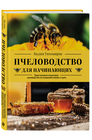 Пчеловодство для начинающих. Практическое пошаговое руководство по созданию пасеки с нуля | Тихомиров Вадим Витальевич - Подарочные издания. Энцикл. пчеловода - Эксмо - 9785041700270