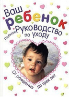 Ваш ребенок Полное руководство по уходу от рождения до трех лет - АСТ - 9785170210275