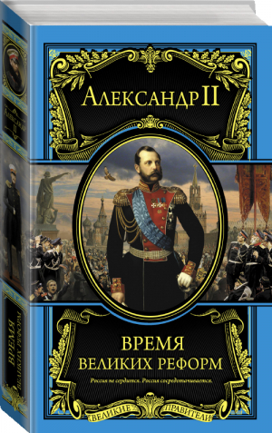 Время великих реформ | Александр II - Великие правители - Эксмо - 9785699664887