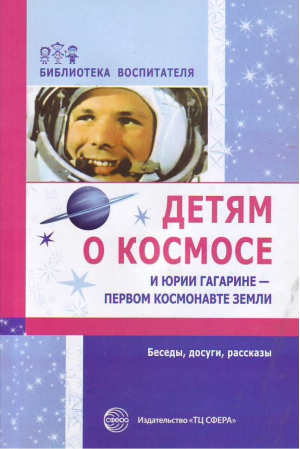 Детям о космосе и Юрии Гагарине - первом космонавте земли, 9785994904329 | Шорыгина - Библиотека воспитателя - Сфера - 9785994904329