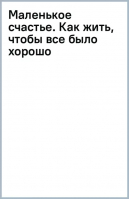 Маленькое счастье. Как жить, чтобы все было хорошо | Кирьянова Анна Валентиновна - Pocket book. Non-fiction - Эксмо-Пресс - 9785041851712