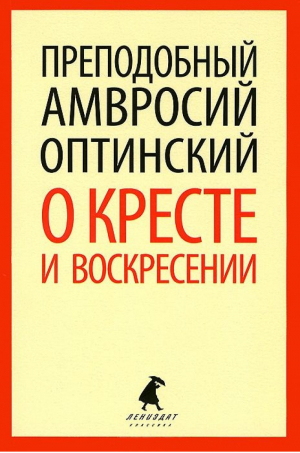 О кресте и Воскресении | Преподобный Амвросий Оптинский - Лениздат-классика - Лениздат - 9785445307594