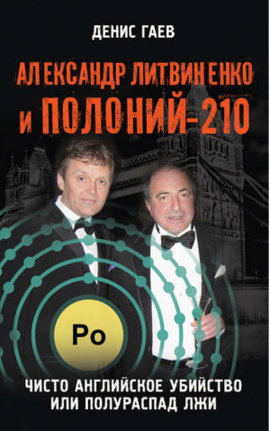 Александр Литвиненко и Полоний-210 Чисто английское убийство, или Полураспад лжи | Гаев -  - Книжный Мир - 9785804108527