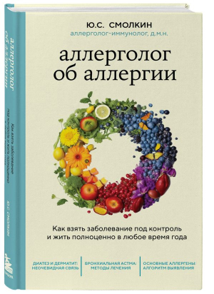 Аллерголог об аллергии. Как взять заболевание под контроль и жить полноценно в любое время года | Смолкин Юрий Соломонович - Практикум здоровья. Полезные книги - Эксмо - 9785041177232