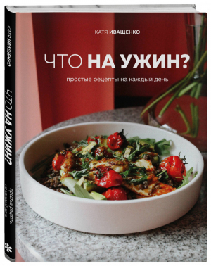Что на ужин? Простые рецепты на каждый день | Иващенко - Кулинарное открытие - Бомбора (Эксмо) - 9785041090913
