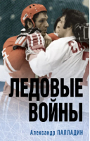 Ледовые войны | Палладин Александр Александрович - Наше золото. Легенды отечественного хоккея - Эксмо - 9785041790547