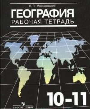 География 10-11 класс Рабочая тетрадь Базовый уровень | Максаковский - География и экология - Просвещение - 9785090460095