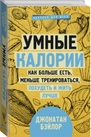 Умные калории Как больше есть, меньше тренироваться, похудеть и жить лучше | Бэйлор - Научпоп для всех - Времена (АСТ) - 9785171176099