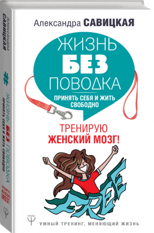 Жизнь без поводка Принять себя и жить свободно Тренирую женский мозг! | Савицкая - Умный тренинг, меняющий жизнь - Прайм (АСТ) - 9785171159672