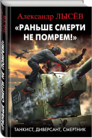 Раньше смерти не помрем! Танкист, диверсант, смертник | Лысев - Библиотека военных приключений - Эксмо - 9785699983025