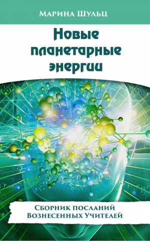 Новые планетарные энергии Сборник посланий Вознесенных Учителей | Шульц - Сборник посланий Вознесенных Учителей - Амрита - 9785413013380