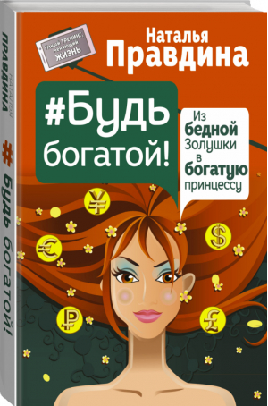 Будь богатой! Из бедной Золушки в богатую принцессу | Правдина - Умный тренинг, меняющий жизнь - АСТ - 9785170940622