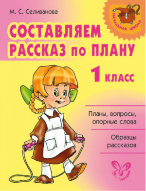 Составляем рассказ по плану 1 классс | Селиванова - Начальная школа - Литера - 9785407000334