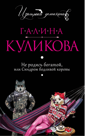 Не родись богатой, или Синдром бодливой коровы | Куликова - Изящный детектив - Эксмо - 9785699900145