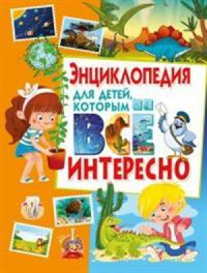 Энциклопедия для детей, которым всё интересно - Детские энциклопедии - Владис - 9785956724750