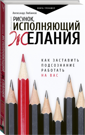 Рисунок, исполняющий желания Как заставить подсознание работать на вас | Любимов - Практический тренинг - АСТ - 9785171102913