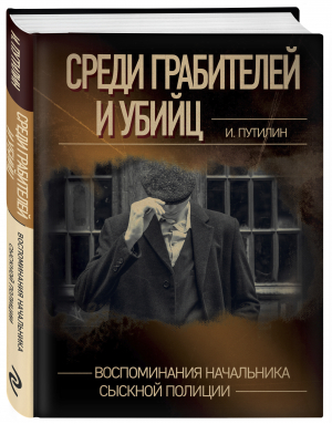 Среди грабителей и убийц. Воспоминания начальника сыскной полиции | Путилин Иван Дмитриевич - Хроники преступного мира. Истории из мира криминал - Эксмо - 9785041663001