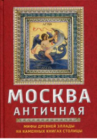 Москва античная Мифы Древней Эллады на каменных книгах столицы | Сергиевская - Москвоведение - Родина - 9785907255012