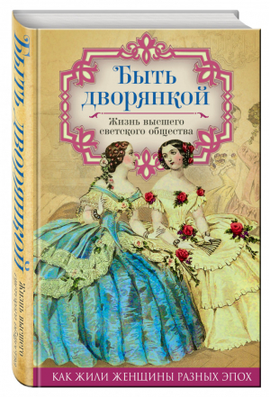 Быть дворянкой Жизнь высшего светского общества | Первушина Елена Владимировна - Как жили женщины разных эпох - Алгоритм - 9785906914873