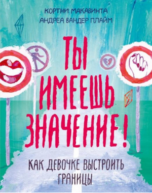 Ты имеешь значение! Как девочке выстроить границы | Макавинта - Ты имеешь значение. Психология для совр подростков - Манн, Иванов и Фербер - 9785001952282