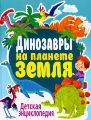 Динозавры на планете Земля Детская энциклопедия | Феданова и др. - Детские энциклопедии - Владис - 9785956726099