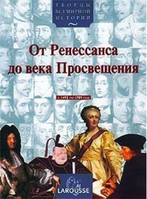 От Ренессанса до века Просвещения - Творцы всемирной истории - Larousse - 9785888961384