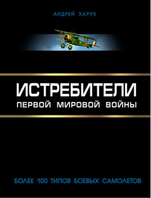 Истребители Первой Мировой Более 100 типов боевых самолетов | Харук - Оружие Первой Мировой - Эксмо - 9785699708581