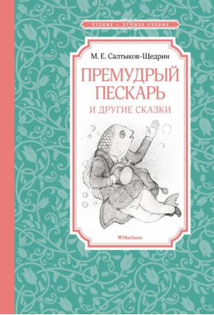 Премудрый пескарь и другие сказки | Салтыков-Щедрин Михаил Евграфович - Чтение - лучшее учение - Махаон - 9785389210554