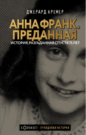 Анна Франк. Преданная | Кремер Джерард - Холокост. Правдивая история - АСТ - 9785171359881