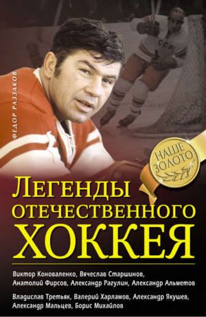 Легенды отечественного хоккея | Раззаков - Наше золото. Легенды отечественного хоккея - Эксмо - 9785699697960