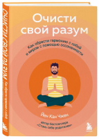 Очисти свой разум. Как обрести гармонию с собой и миром с помощью осознанности | Чжен Йен Кан - Психология. Cам себе коуч - Бомбора - 9785041740146