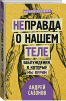 [Не]правда о нашем теле Заблуждения, в которые мы верим | Сазонов - Научпоп для всех - АСТ - 9785171068882