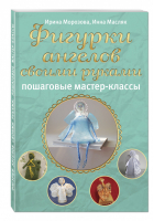 Фигурки ангелов своими руками Пошаговые мастер-классы | Морозова Ирина Масляк Инна - Азбука рукоделия - Эксмо - 9785699809189