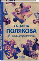 Я - ваши неприятности | Полякова - Авантюрный детектив. Романы Т. Поляковой - Эксмо - 9785041231743