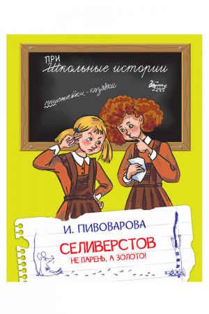 Селиверстов не парень, а золото! | Пивоварова - Школьные истории - Вако - 9785001321576